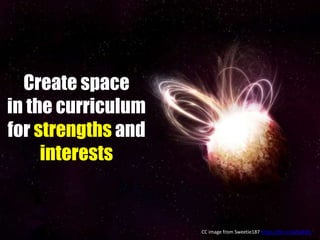 Create space
in the curriculum
for strengths and
interests
CC image from Sweetie187 https://flic.kr/p/9pKiEC
 