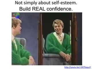 Not simply about self-esteem.
Build REAL confidence.
http://youtu.be/-DIETlxquzY
 