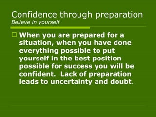 Confidence through preparation
Believe in yourself

 When you are prepared for a
  situation, when you have done
  everyt...