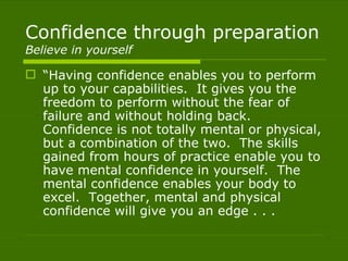 Confidence through preparation
Believe in yourself

 “Having confidence enables you to perform
  up to your capabilities....