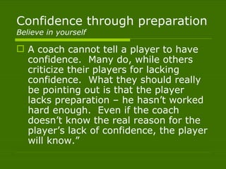 Confidence through preparation
Believe in yourself

 A coach cannot tell a player to have
  confidence. Many do, while ot...