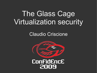 The Glass Cage
Virtualization security
Claudio Criscione
 