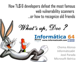 How ?¿$·& developers defeat the most famous web vulnerability scanners  …or how to recognize old friends Chema Alonso Informática64  José Parada Microsoft Ibérica 