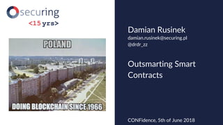 Outsmarting Smart
Contracts
Damian Rusinek
CONFidence, 5th of June 2018
damian.rusinek@securing.pl
@drdr_zz
 