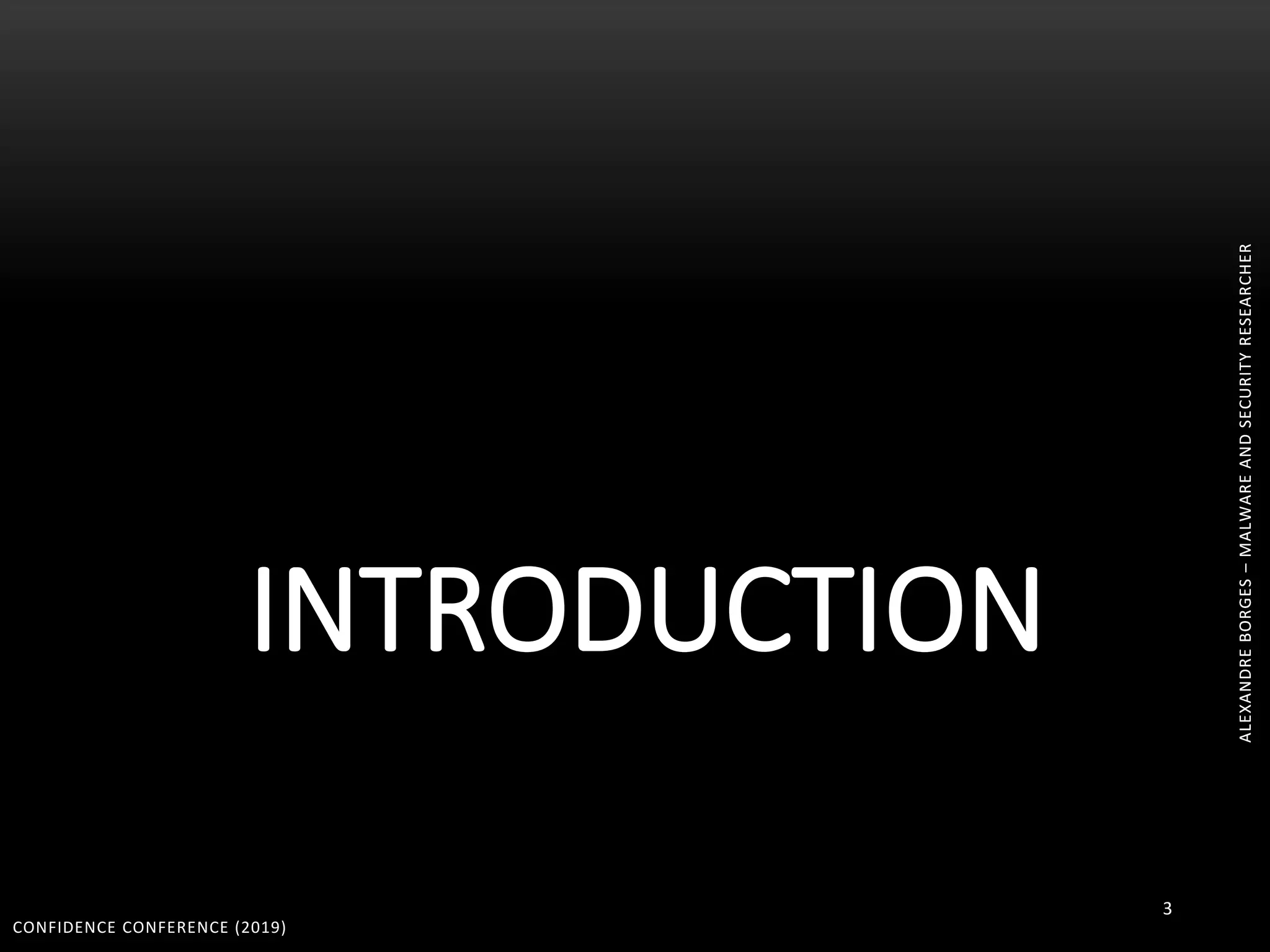 ALEXANDREBORGES–MALWAREANDSECURITYRESEARCHER
INTRODUCTION
CONFIDENCE CONFERENCE (2019)
3
ALEXANDREBORGES–MALWAREANDSECURITYRESEARCHER
 