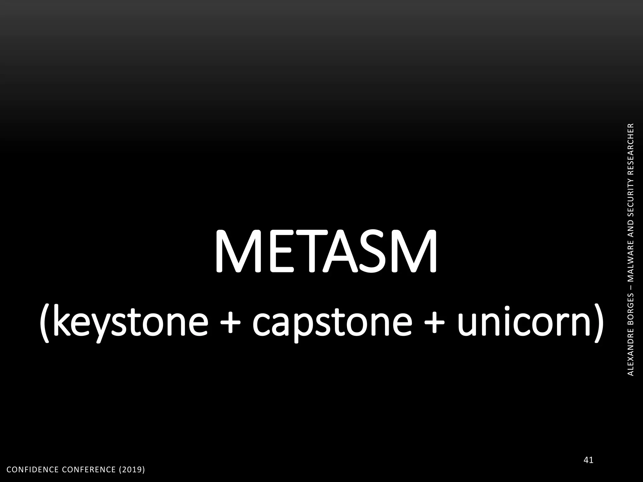ALEXANDREBORGES–MALWAREANDSECURITYRESEARCHER
METASM
(keystone + capstone + unicorn)
CONFIDENCE CONFERENCE (2019)
41
ALEXANDREBORGES–MALWAREANDSECURITYRESEARCHER
 