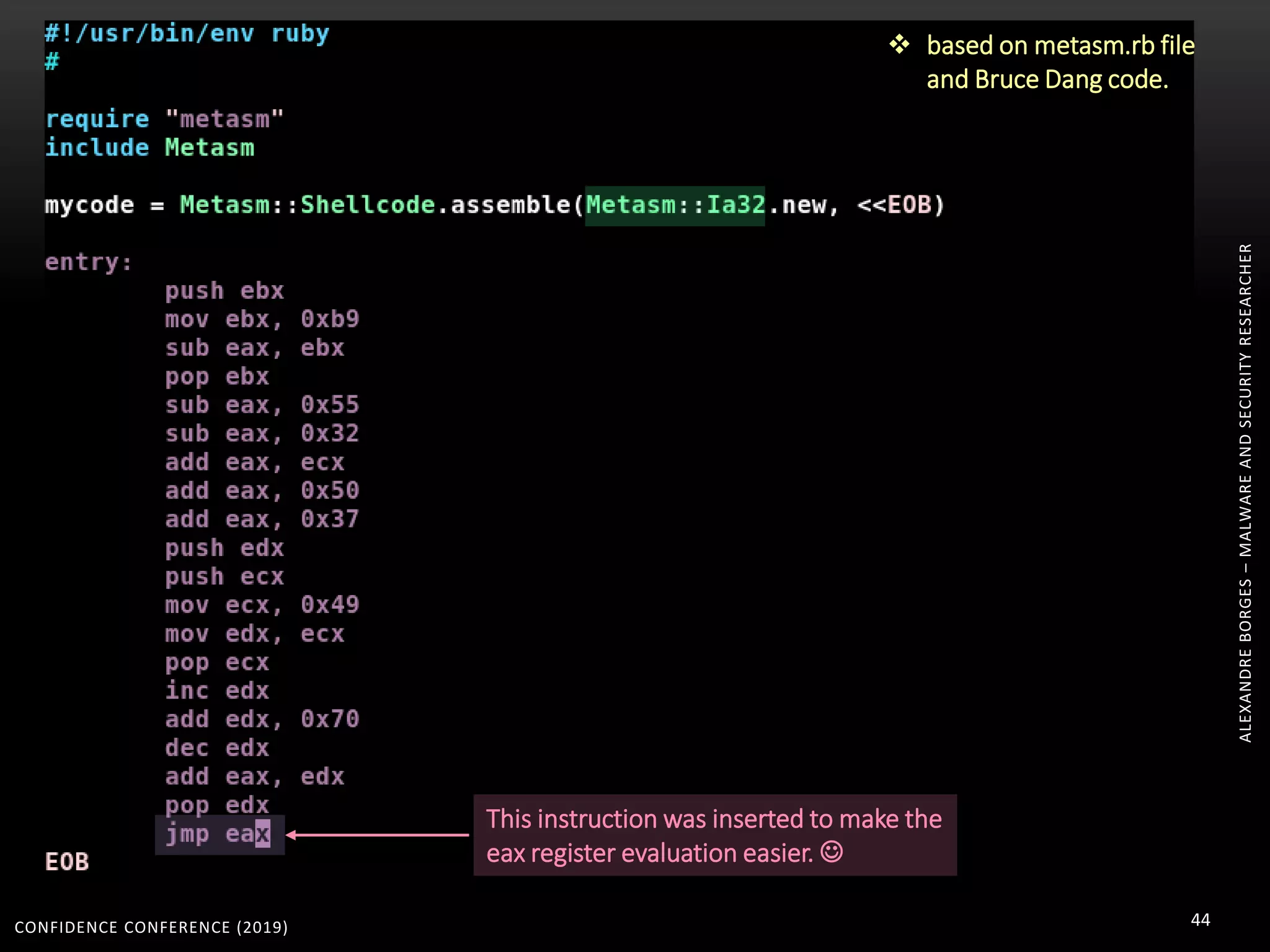 CONFIDENCE CONFERENCE (2019) 44
ALEXANDREBORGES–MALWAREANDSECURITYRESEARCHER
This instruction was inserted to make the
eax register evaluation easier. 
 based on metasm.rb file
and Bruce Dang code.
 