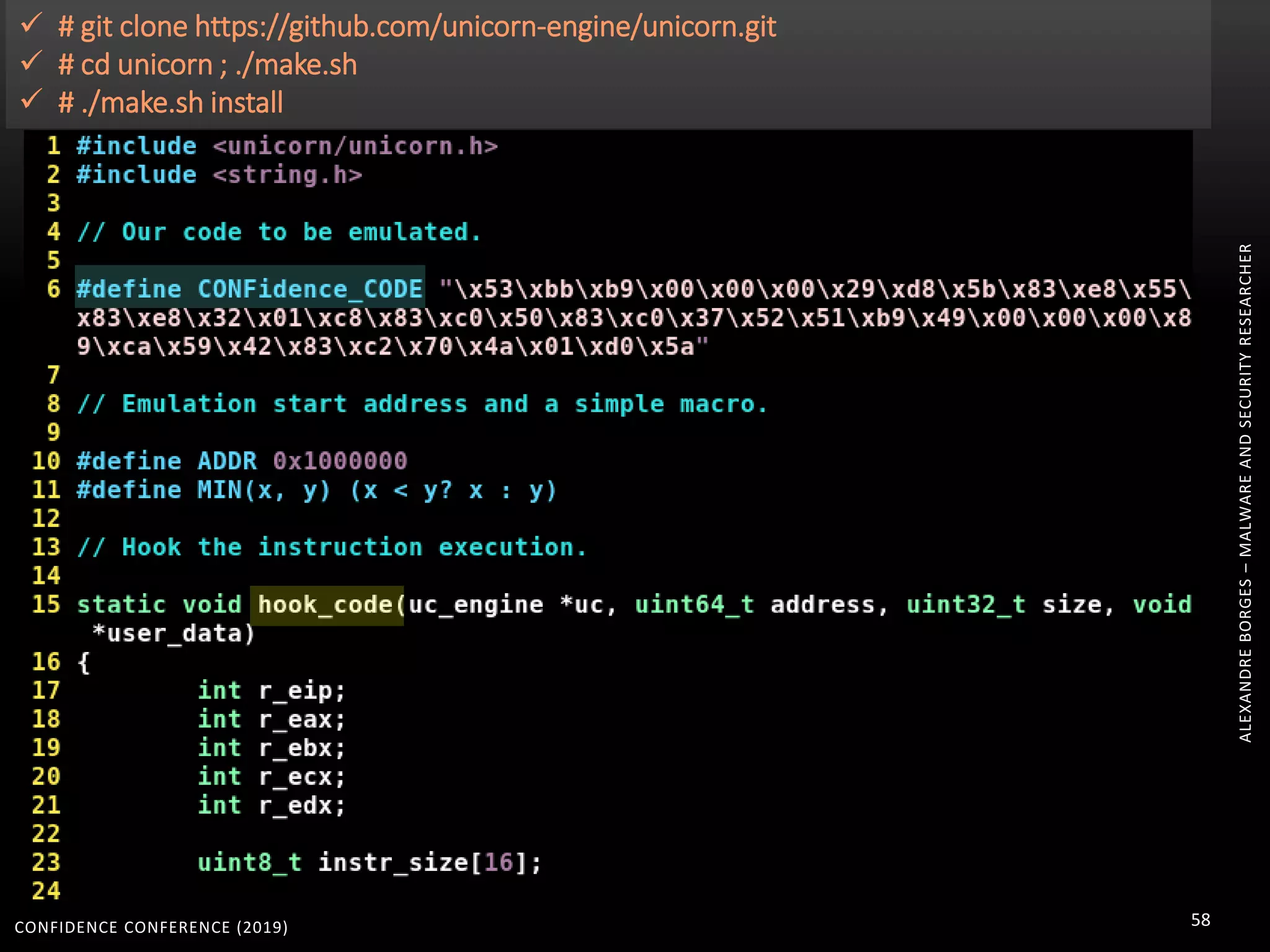 CONFIDENCE CONFERENCE (2019) 58
ALEXANDREBORGES–MALWAREANDSECURITYRESEARCHER
 # git clone https://github.com/unicorn-engine/unicorn.git
 # cd unicorn ; ./make.sh
 # ./make.sh install
 