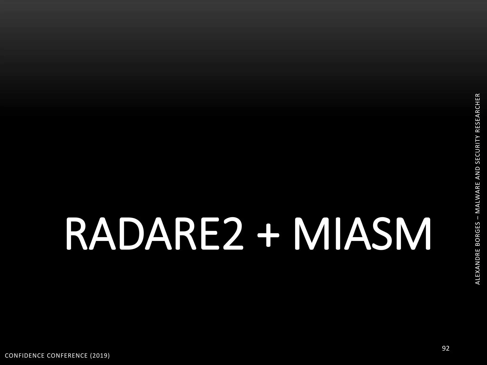 ALEXANDREBORGES–MALWAREANDSECURITYRESEARCHER
RADARE2 + MIASM
CONFIDENCE CONFERENCE (2019)
92
ALEXANDREBORGES–MALWAREANDSECURITYRESEARCHER
 