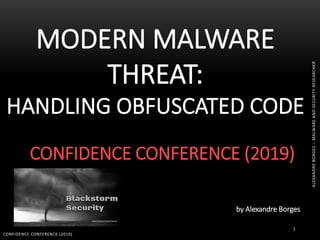 1
MODERN MALWARE
THREAT:
HANDLING OBFUSCATED CODE
CONFIDENCE CONFERENCE (2019)
CONFIDENCE CONFERENCE (2019)
by Alexandre Borges
ALEXANDREBORGES–MALWAREANDSECURITYRESEARCHER
 