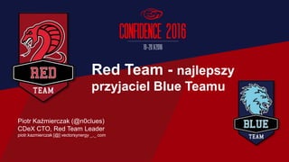 Piotr Kaźmierczak (@n0clues)
CDeX CTO, Red Team Leader
piotr.kazmierczak [@] vectorsynergy _._ com
Red Team - najlepszy
przyjaciel Blue Teamu
 