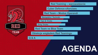 AGENDA
Cyber Defence eXercises
Red Team – Modus Operandi
Narzędzia i Techniki
Tips & Tricks
Red Teaming – wprowadzenie
Dirty Tricks
Red Team vs Blue Team
Obiekcje względem Red Teamingu
Q & A
 