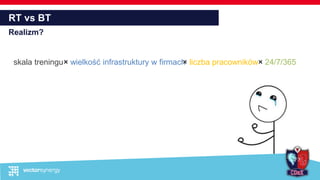 RT vs BT
Realizm?
× wielkość infrastruktury w firmach× liczba pracowników× 24/7/365skala treningu
 
