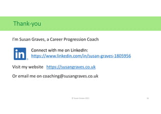 Thank-you
I’m Susan Graves, a Career Progression Coach
Visit my website https://susangraves.co.uk
Or email me on coaching@...