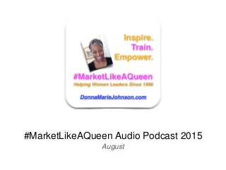 #MarketLikeAQueen Audio Podcast 2015
August
 