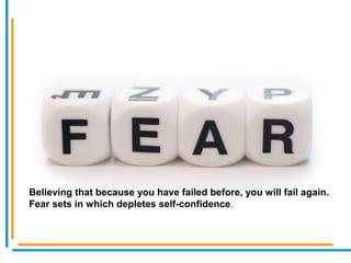 Believing that because you have failed before, you will fail again.
Fear sets in which depletes self-confidence.
 