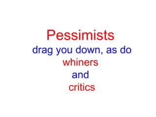 Pessimists
drag you down, as do
whiners
and
critics
 