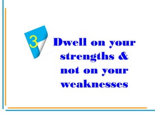 Dwell on your
strengths &
not on your
weaknesses
3
 