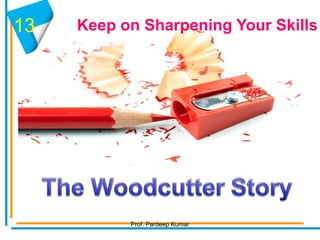 Keep on Sharpening Your Skills13
Prof. Pardeep Kumar
 