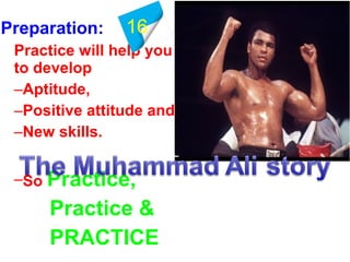 Preparation:
Practice will help you
to develop
–Aptitude,
–Positive attitude and
–New skills.
–So Practice,
Practice &
PRACTICE
16
 