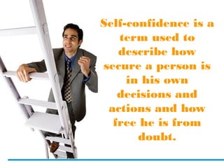 Self-confidence is a
term used to
describe how
secure a person is
in his own
decisions and
actions and how
free he is from
doubt.
 