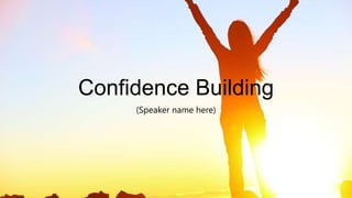 Confidence Building
(Speaker name here)
 