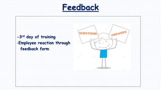-3rd day of training
-Employee reaction through
feedback form
Feedback
 