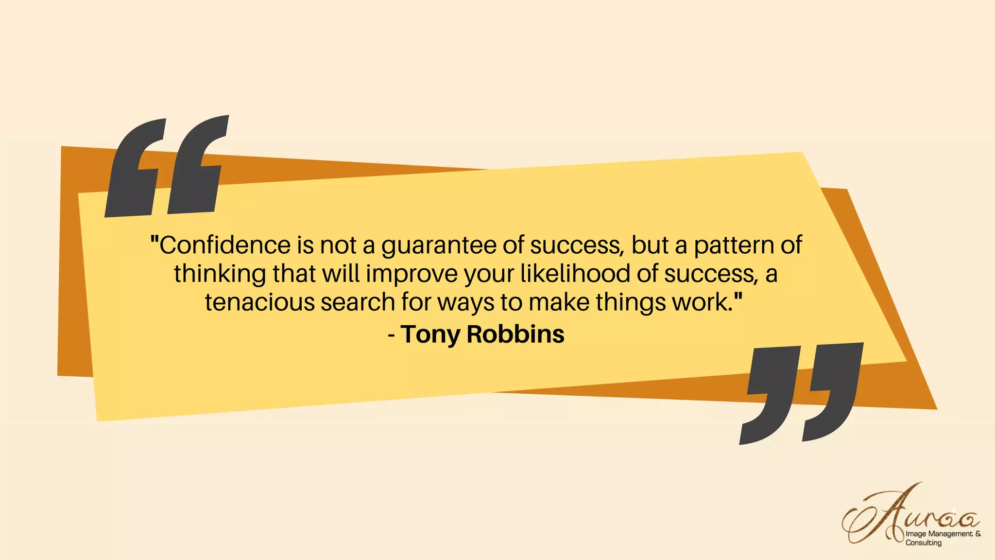 "Confidence is not a guarantee of success, but a pattern of
thinking that will improve your likelihood of success, a
tenacious search for ways to make things work."
- Tony Robbins
 