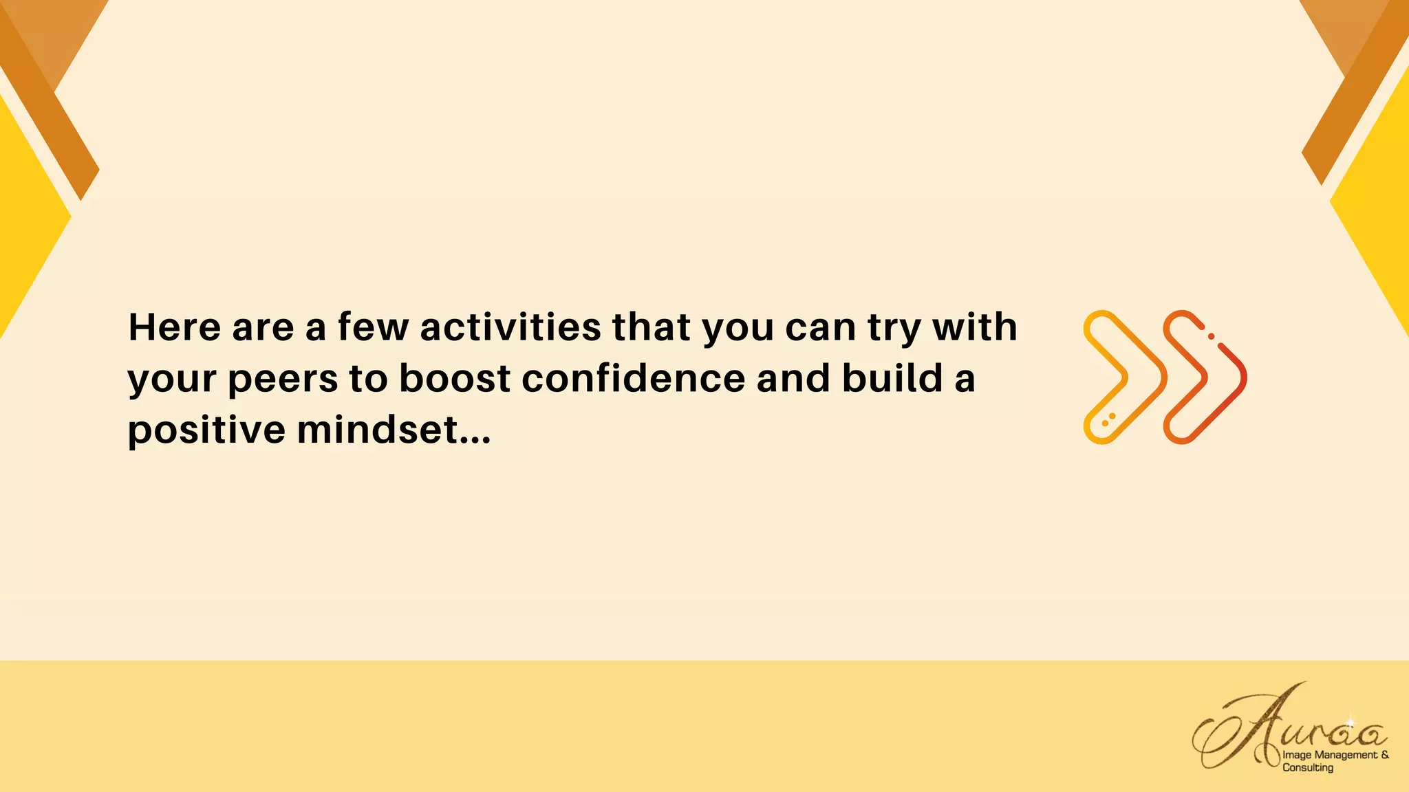 Here are a few activities that you can try with
your peers to boost confidence and build a
positive mindset...
 