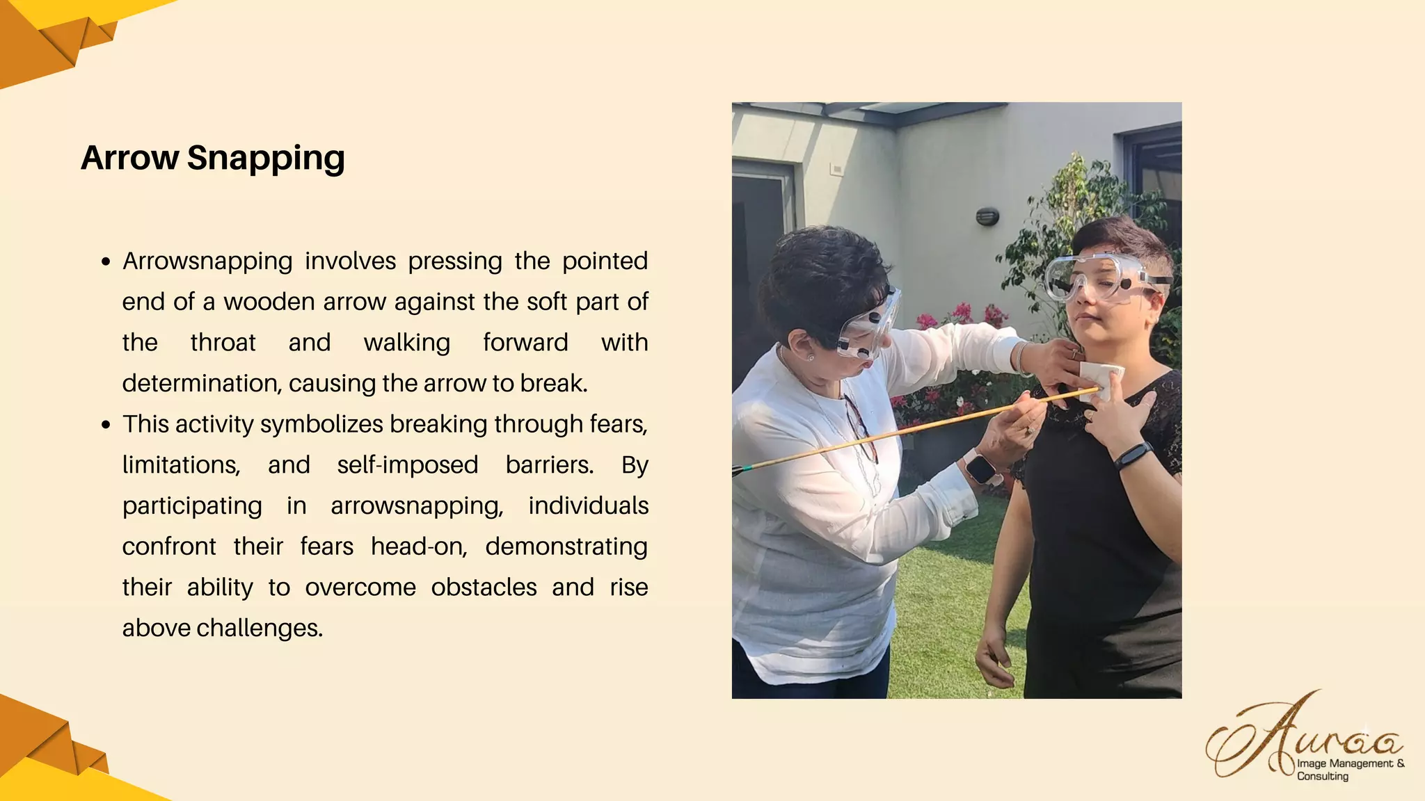 Arrow Snapping
Arrowsnapping involves pressing the pointed
end of a wooden arrow against the soft part of
the throat and walking forward with
determination, causing the arrow to break.
This activity symbolizes breaking through fears,
limitations, and self-imposed barriers. By
participating in arrowsnapping, individuals
confront their fears head-on, demonstrating
their ability to overcome obstacles and rise
above challenges.
 