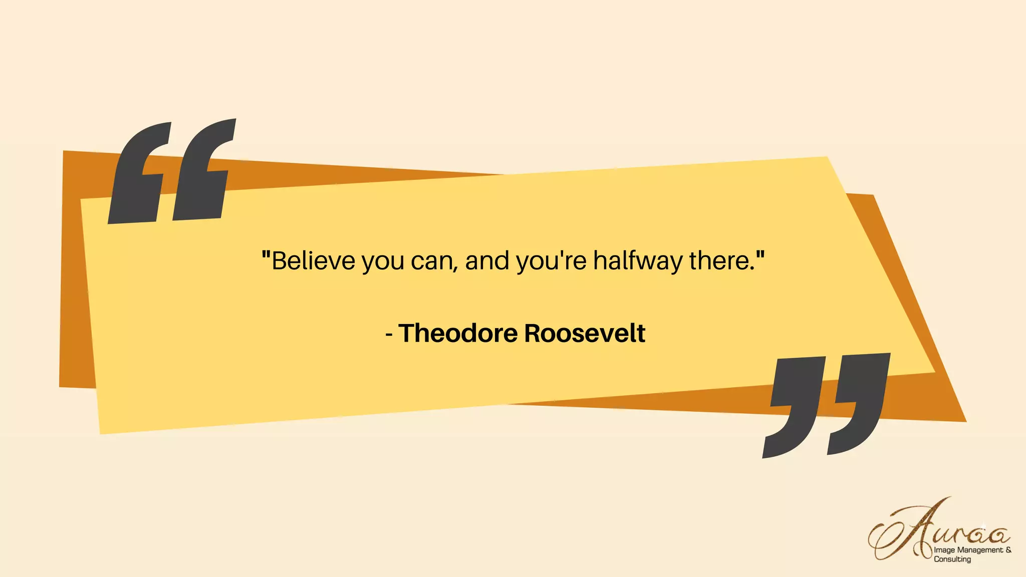 "Believe you can, and you're halfway there."
- Theodore Roosevelt
 
