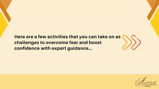 Here are a few activities that you can take on as
challenges to overcome fear and boost
confidence with expert guidance...
 