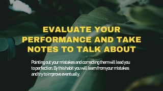 EVALUATE YOUR
PERFORMANCE AND TAKE
NOTES TO TALK ABOUT
Pointingoutyourmistakesandcorrectingthemwillleadyou
toperfection.By...
