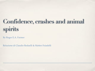 Confidence, crashes and animal
spirits
By Roger E.A. Farmer


Relazione di Claudio Redaelli & Matteo Foiadelli
 