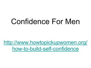 Confidence For Men

http://www.howtopickupwomen.org/
    how-to-build-self-confidence
 