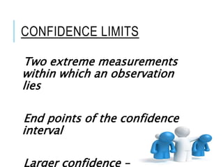 CONFIDENCE LIMITS
Two extreme measurements
within which an observation
lies
End points of the confidence
interval
Larger confidence – Wider
 