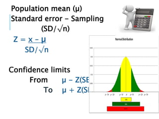 Population mean (µ)
Standard error - Sampling
(SD/√n)
Z = x – µ
SD/√n
Confidence limits
From µ - Z(SE)
To µ + Z(SE)
 