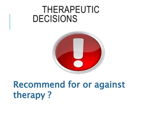 THERAPEUTIC
DECISIONS
Recommend for or against
therapy ?
 