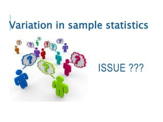 ISSUE ???
Variation in sample statistics
 