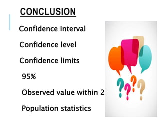 CONCLUSION
Confidence interval
Confidence level
Confidence limits
95%
Observed value within 2 SD
Population statistics
 
