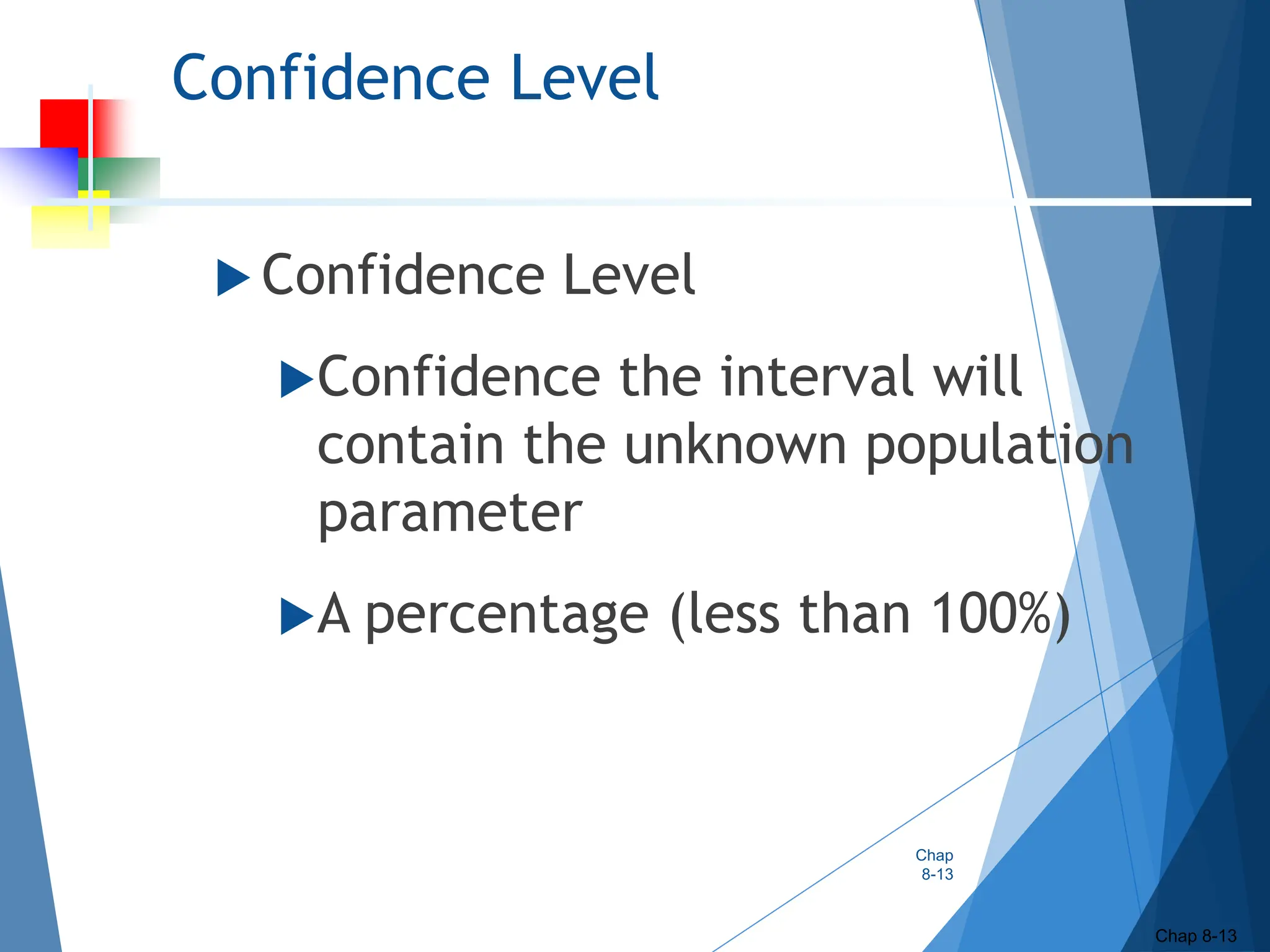 Confidence Level
 Confidence Level
Confidence the interval will
contain the unknown population
parameter
A percentage (less than 100%)
Chap
8-13
Chap 8-13
 