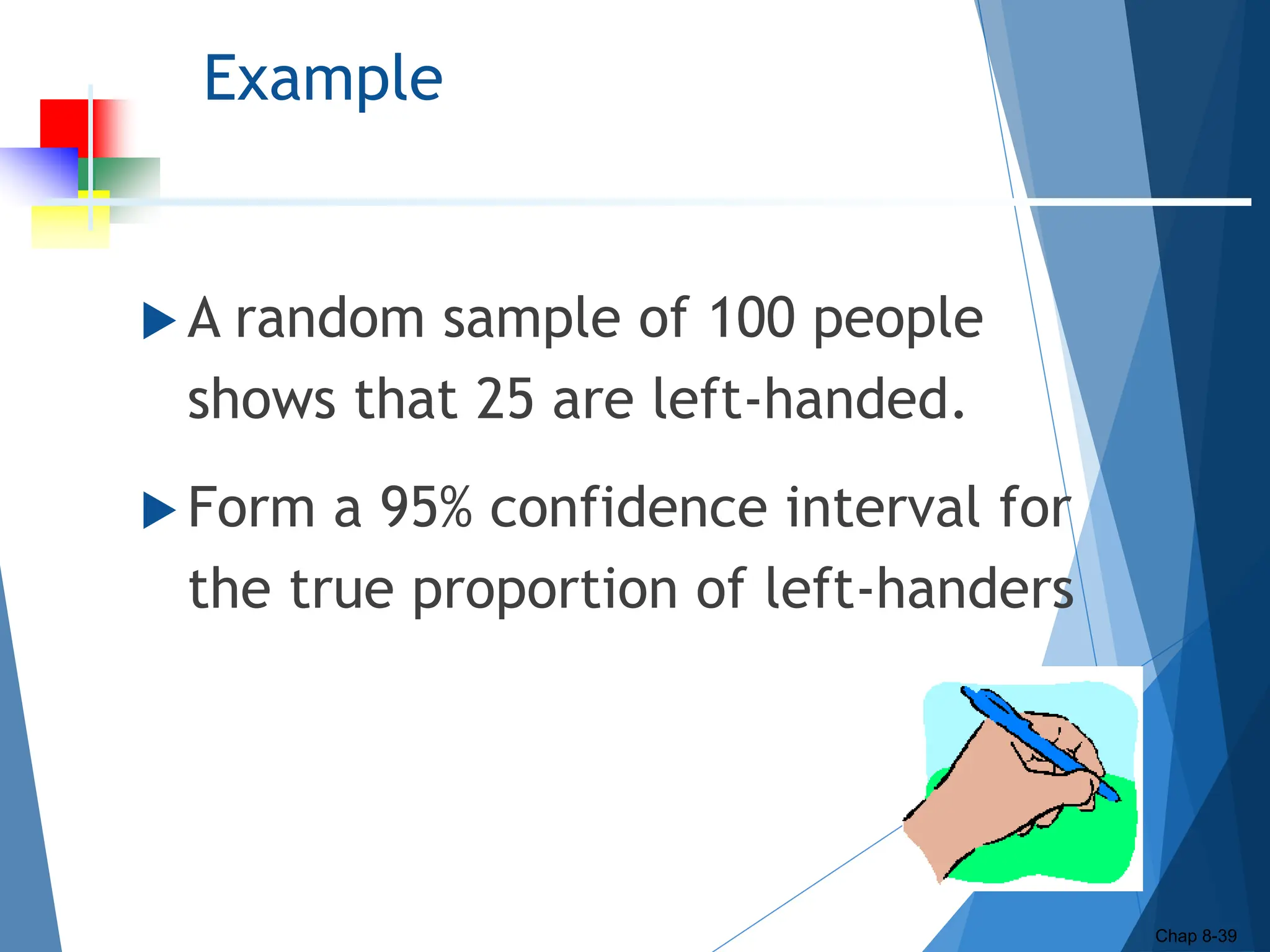 Example
 A random sample of 100 people
shows that 25 are left-handed.
 Form a 95% confidence interval for
the true proportion of left-handers
Chap
8-39
Chap 8-39
 