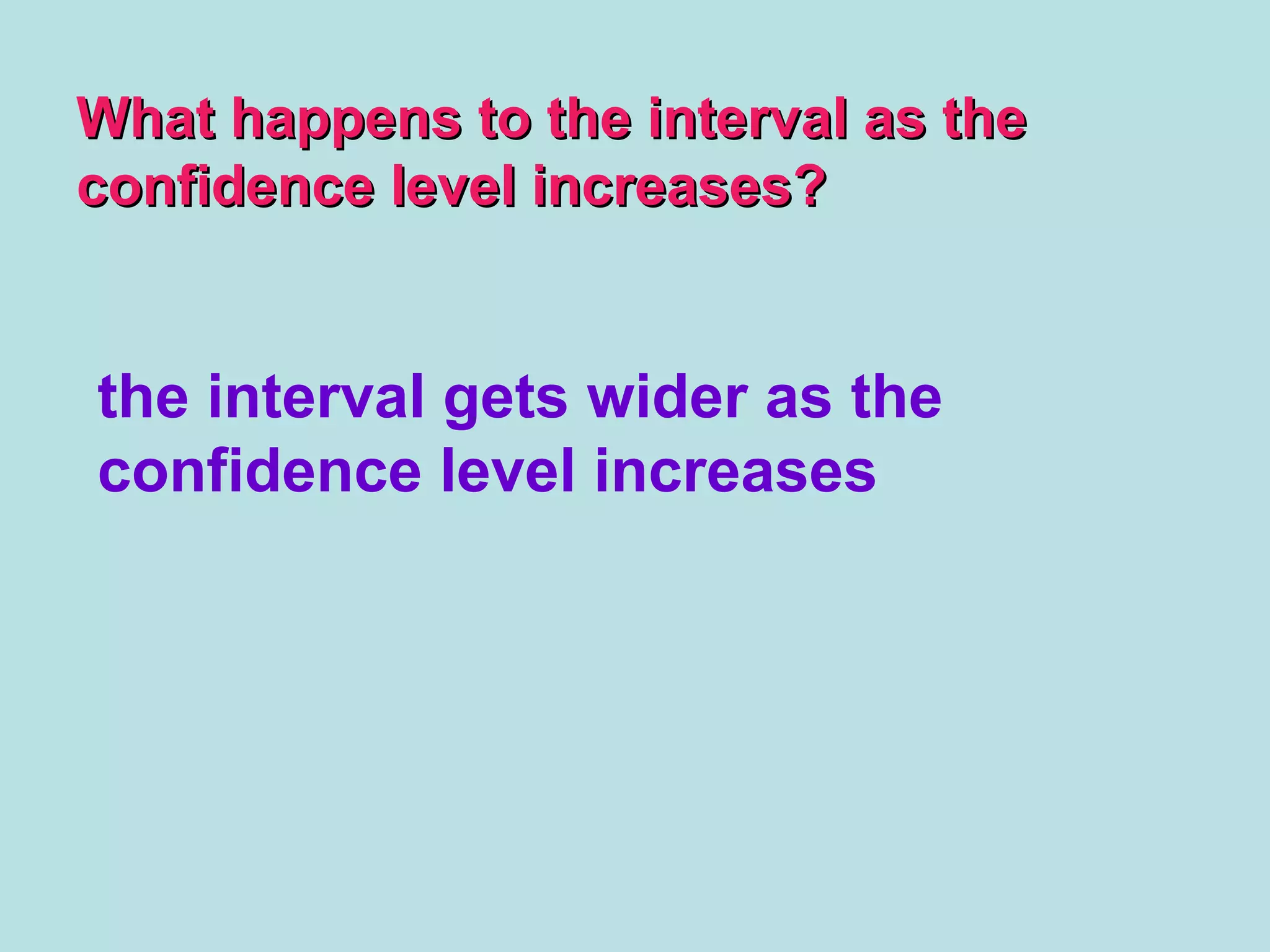 What happens to the interval as theWhat happens to the interval as the
confidence level increases?confidence level increases?
the interval gets wider as the
confidence level increases
 