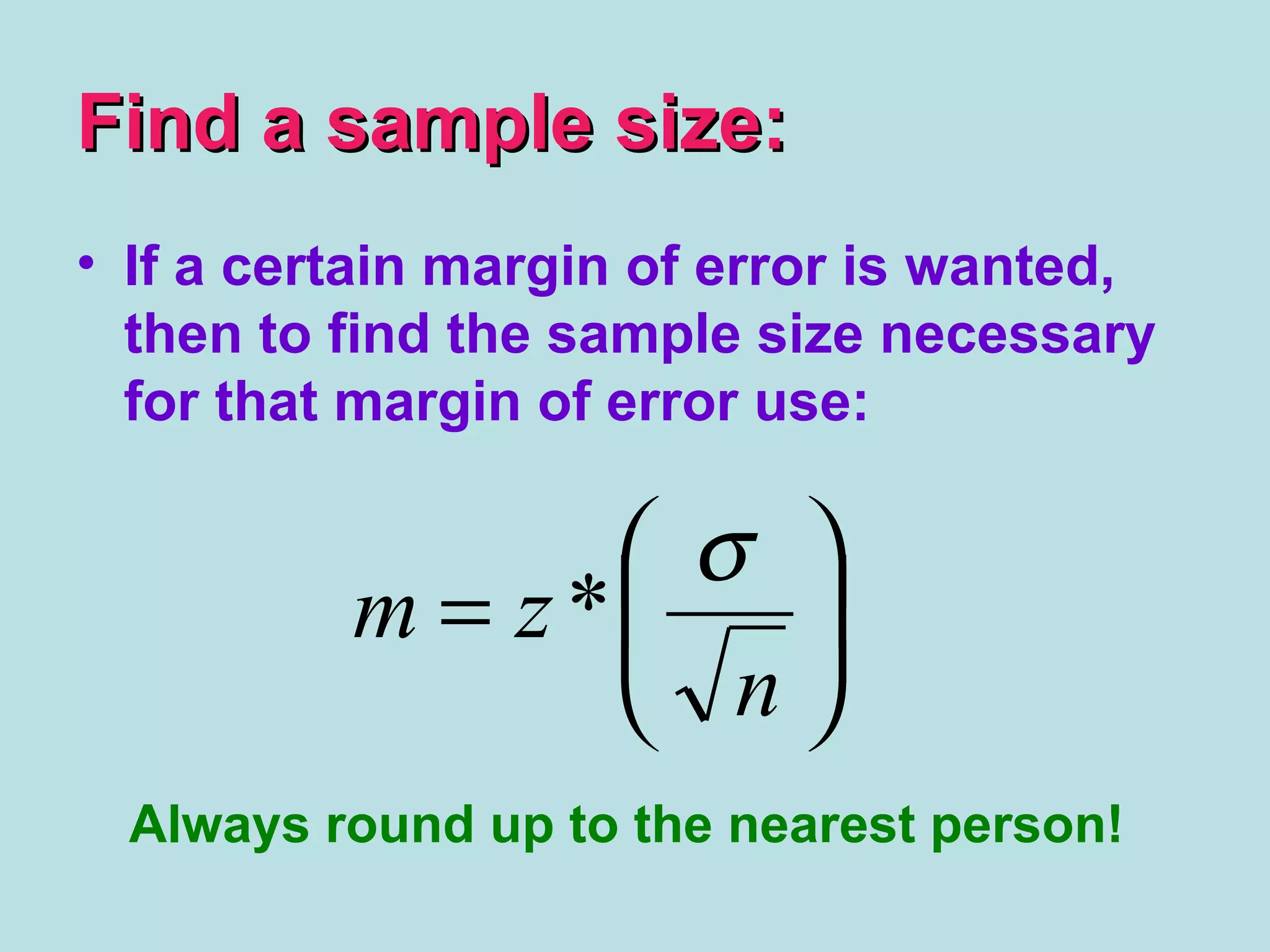 Find a sample size:Find a sample size:






=
n
zm
σ
*
• If a certain margin of error is wanted,
then to find the sample size necessary
for that margin of error use:
Always round up to the nearest person!
 