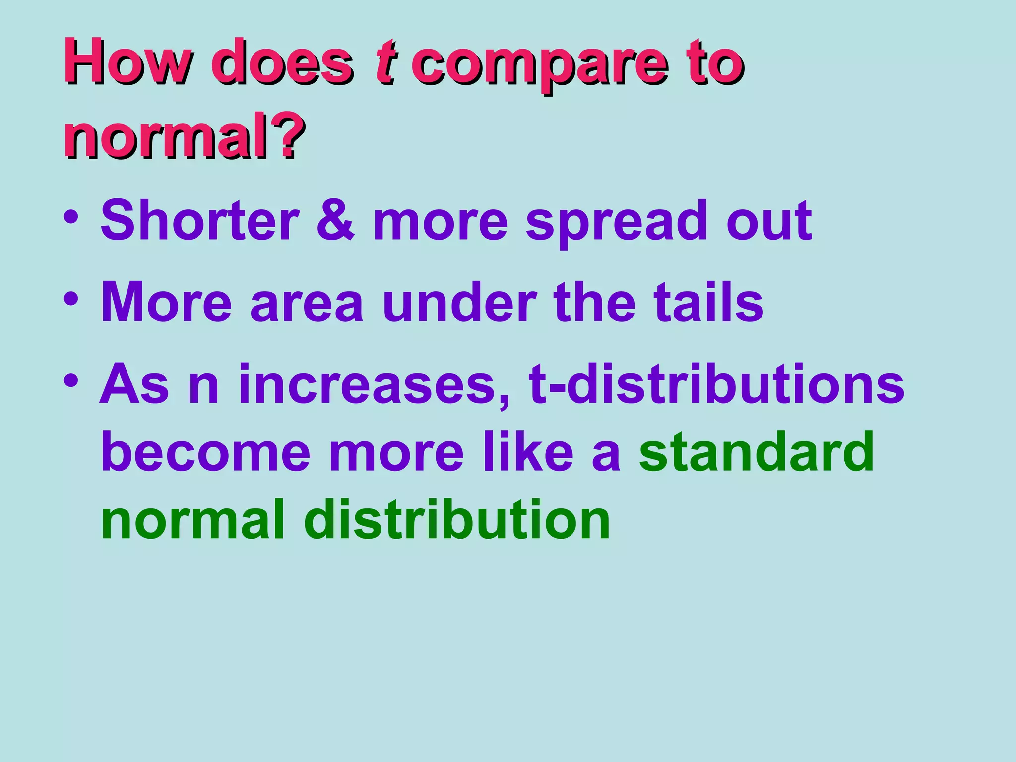 How doesHow does tt compare tocompare to
normal?normal?
• Shorter & more spread out
• More area under the tails
• As n increases, t-distributions
become more like a standard
normal distribution
 