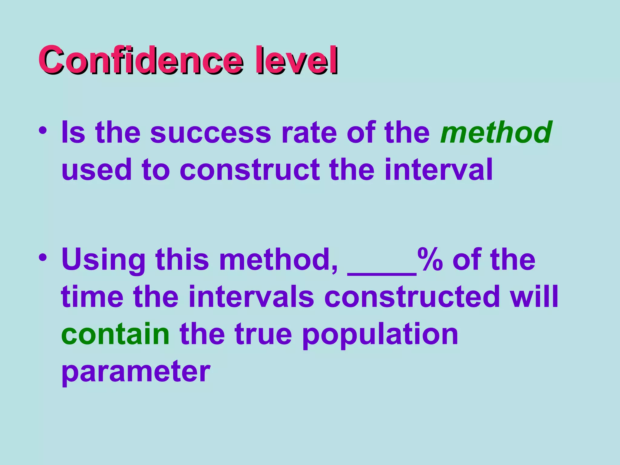 Confidence levelConfidence level
• Is the success rate of the method
used to construct the interval
• Using this method, ____% of the
time the intervals constructed will
contain the true population
parameter
 