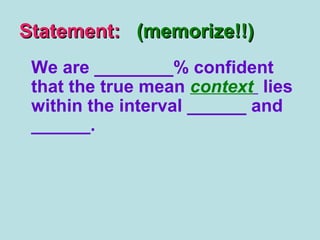 Statement:Statement: (memorize!!)(memorize!!)
We are ________% confident
that the true mean context lies
within the interval ______ and
______.
 
