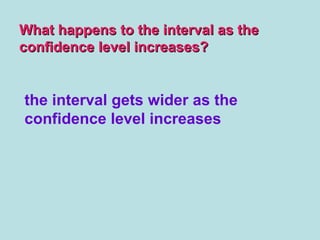 What happens to the interval as theWhat happens to the interval as the
confidence level increases?confidence level increases?
the interval gets wider as the
confidence level increases
 