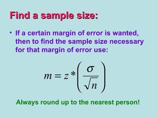 Find a sample size:Find a sample size:






=
n
zm
σ
*
• If a certain margin of error is wanted,
then to find the sample size necessary
for that margin of error use:
Always round up to the nearest person!
 