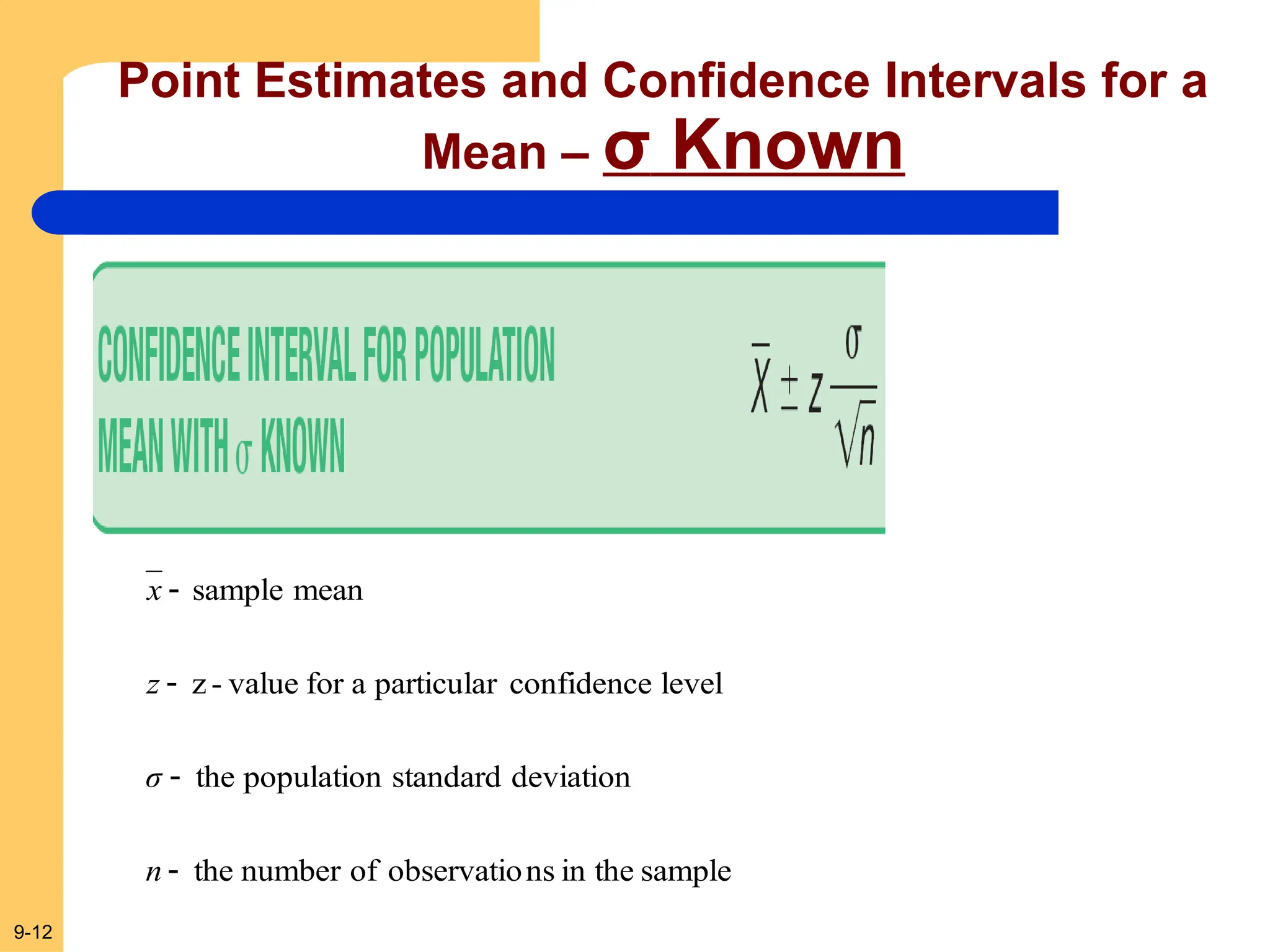 9-12
Point Estimates and Confidence Intervals for a
Mean – σ Known
sample
the
in
ns
observatio
of
number
the
deviation
standard
population
the
level
confidence
particular
a
for
value
-
z
mean
sample




n
σ
z
x
 